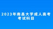 2023年南昌大学成人高考考试科目