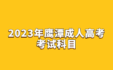 2023年鹰潭成人高考考试科目