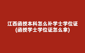 江西函授本科怎么补学士学位证?(函授学士学位证怎么拿)