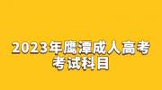 2023年鹰潭成人高考考试科目