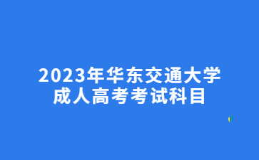 2023年华东交通大学成人高考考试科目