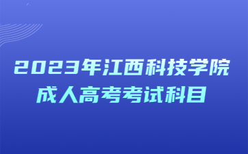 2023年江西科技学院成人高考考试科目