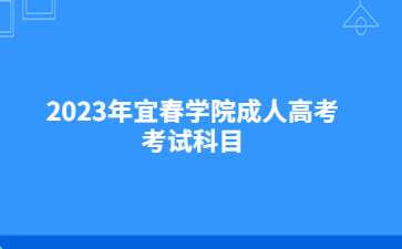 2023年宜春学院成人高考考试科目