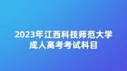 2023年江西科技师范大学成人高考考试科目