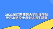 2023年江西师范大学科技学院专升本退役士兵免试招生简章
