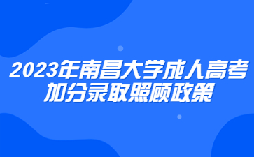 2023年南昌大学成人高考加分录取照顾政策