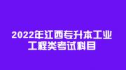 2022年江西专升本工业工程类考试科目