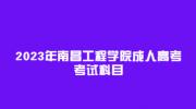 2023年南昌工程学院成人高考考试科目