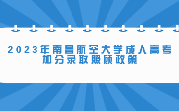 2023年南昌航空大学成人高考加分录取照顾政策