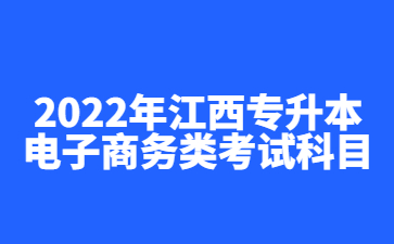 2022年江西专升本电子商务类考试科目