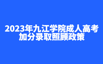 2023年九江学院成人高考加分录取照顾政策