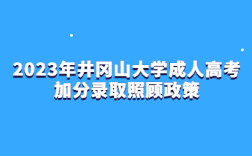 2023年井冈山大学成人高考加分录取照顾政策