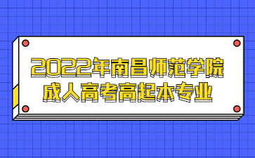 2022年南昌师范学院成人高考高起本专业