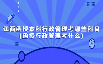 江西函授本科行政管理考哪些科目?(函授行政管理考什么)