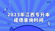 2023年江西专升本成绩查询时间