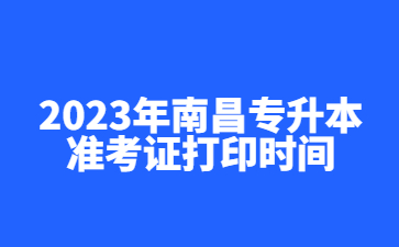 2023年南昌专升本准考证打印时间