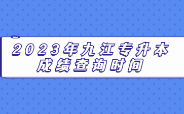 2023年九江专升本成绩查询时间