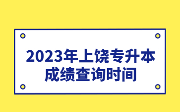 2023年上饶专升本成绩查询时间