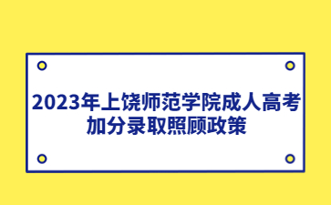 2023年上饶师范学院成人高考加分录取照顾政策