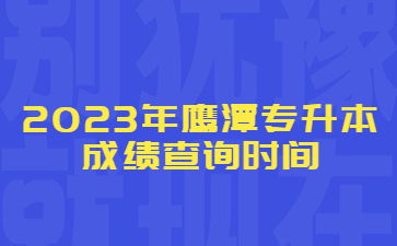 2023年鹰潭专升本成绩查询时间