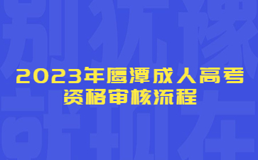 2023年鹰潭成人高考资格审核流程