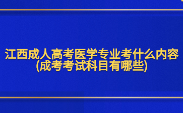 江西成人高考医学专业考什么内容? (成考考试科目有哪些)