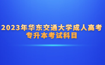 2023年华东交通大学成人高考专升本考试科目