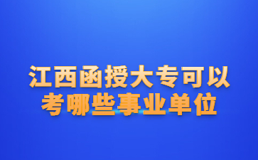 江西函授大专可以考哪些事业单位?
