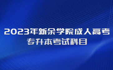 2023年新余学院成人高考专升本考试科目