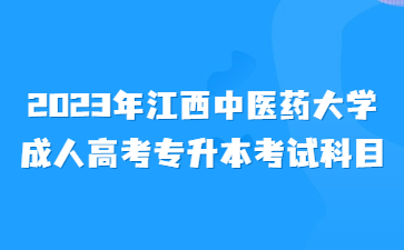 2023年江西中医药大学成人高考专升本考试科目