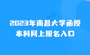 2023年南昌大学函授本科网上报名入口