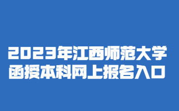 2023年江西师范大学函授本科网上报名入口