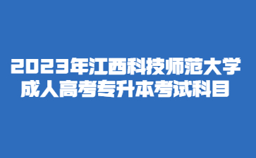 2023年江西科技师范大学成人高考专升本考试科目