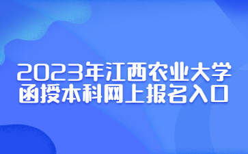 2023年江西农业大学函授本科网上报名入口