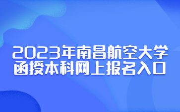 2023年南昌航空大学函授本科网上报名入口
