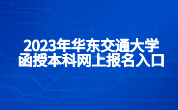 2023年华东交通大学函授本科网上报名入口