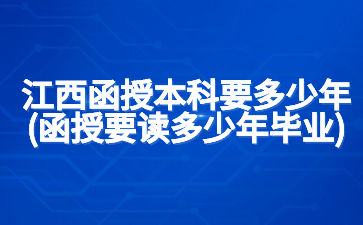 江西函授本科要多少年?(函授要读多少年毕业)