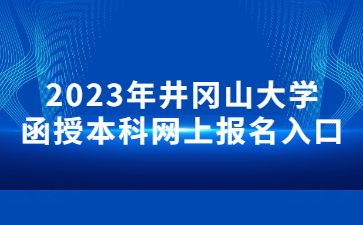 2023年井冈山大学函授本科网上报名入口