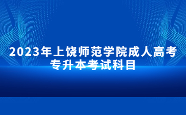 2023年上饶师范学院成人高考专升本考试科目