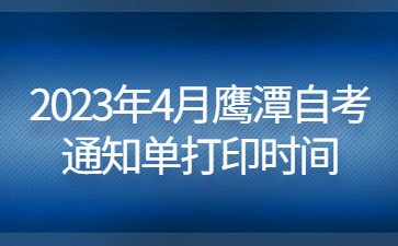 2023年4月鹰潭自考通知单打印时间