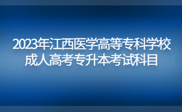 2023年江西医学高等专科学校成人高考专升本考试科目