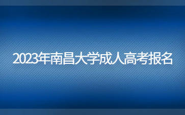 2023年南昌大学成人高考报名