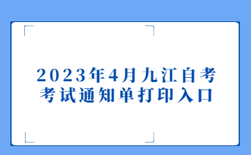 2023年4月九江自考考试通知单打印入口