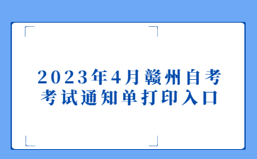 2023年4月赣州自考考试通知单打印入口