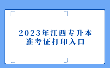 2023年江西专升本准考证打印入口
