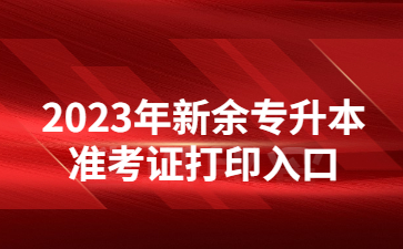 2023年新余专升本准考证打印入口