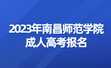 2023年南昌师范学院成人高考报名