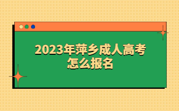 2023年萍乡成人高考怎么报名？