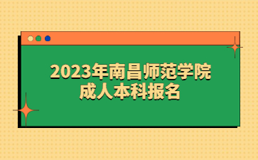 2023年南昌师范学院成人本科报名