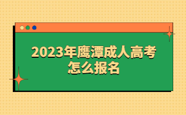 2023年鹰潭成人高考怎么报名？